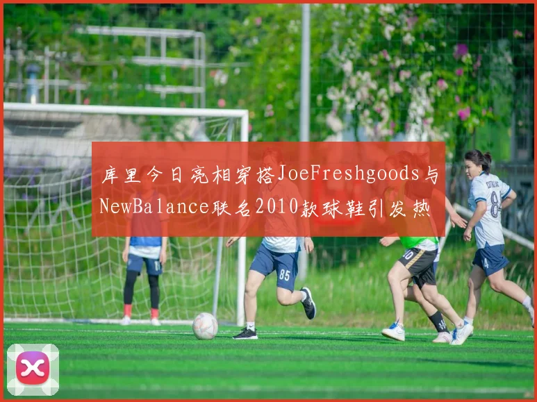 库里今日亮相穿搭JoeFreshgoods与NewBalance联名2010款球鞋引发热议