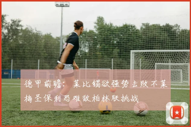 德甲前瞻：莱比锡欲强势击败不莱梅圣保利恐难敌柏林联挑战