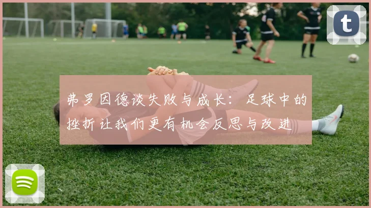 弗罗因德谈失败与成长：足球中的挫折让我们更有机会反思与改进