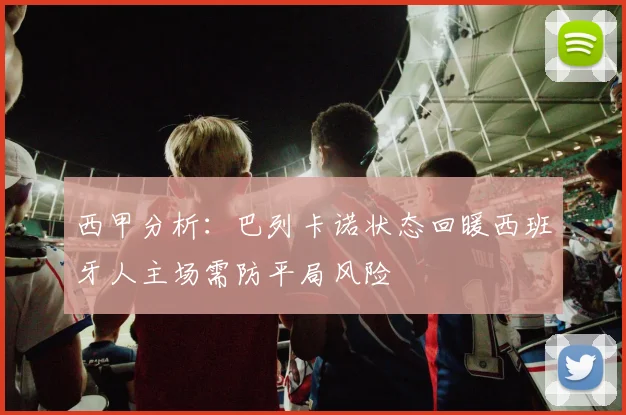 西甲分析：巴列卡诺状态回暖西班牙人主场需防平局风险