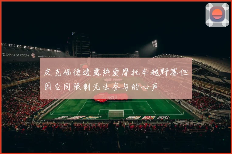 皮克福德透露热爱摩托车越野赛但因合同限制无法参与的心声