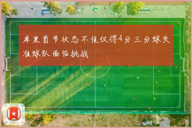 库里首节状态不佳仅得4分三分球失准球队面临挑战