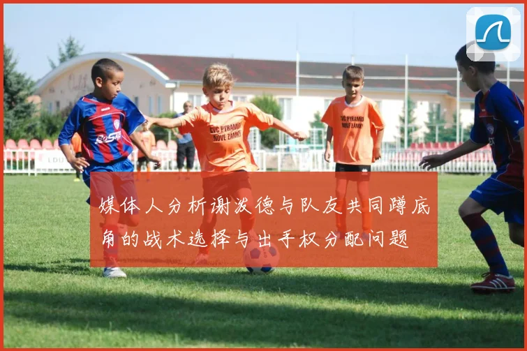 媒体人分析谢泼德与队友共同蹲底角的战术选择与出手权分配问题