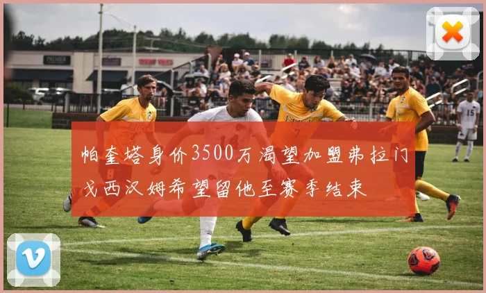 帕奎塔身价3500万渴望加盟弗拉门戈西汉姆希望留他至赛季结束
