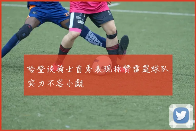 哈登谈骑士首秀表现称赞雷霆球队实力不容小觑