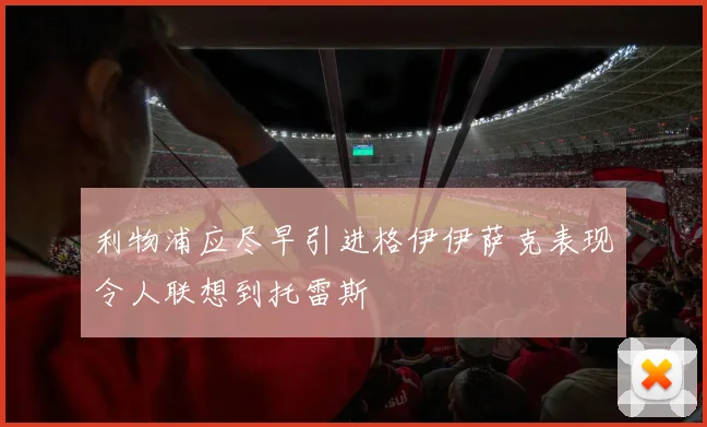 利物浦应尽早引进格伊伊萨克表现令人联想到托雷斯