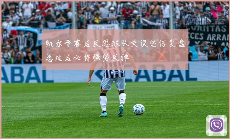 凯尔登赛后反思球队失误坚信复盘总结后必将强势反弹