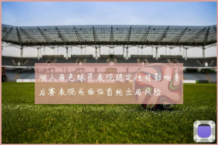 湖人角色球员表现稳定性将影响季后赛表现或面临首轮出局风险