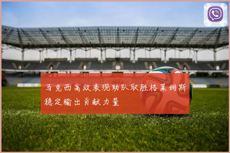 马克西高效表现助队取胜格莱姆斯稳定输出贡献力量