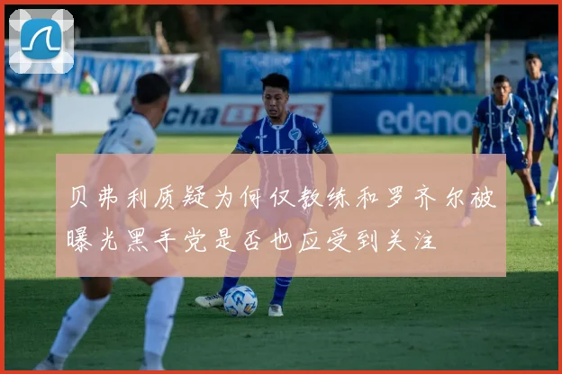 贝弗利质疑为何仅教练和罗齐尔被曝光黑手党是否也应受到关注
