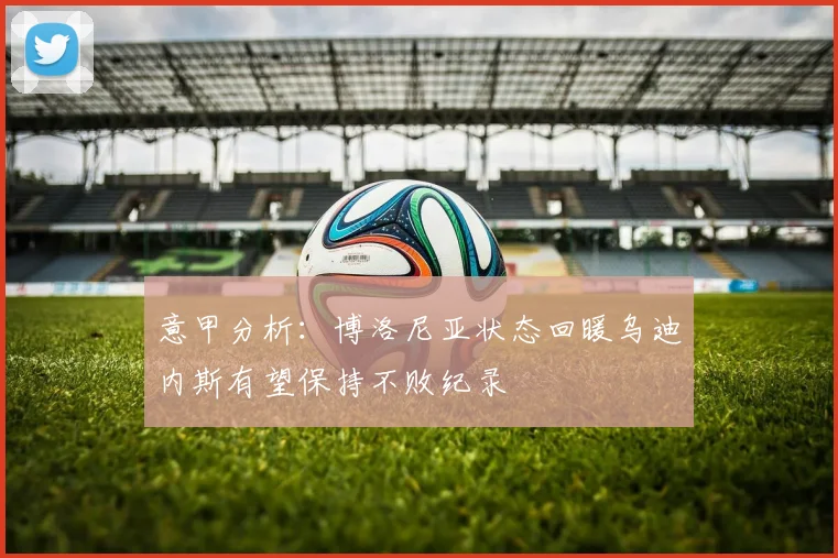 意甲分析：博洛尼亚状态回暖乌迪内斯有望保持不败纪录