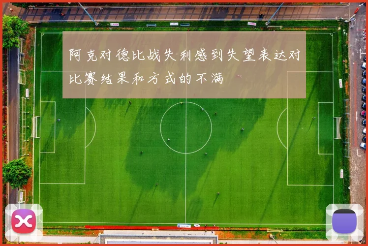 阿克对德比战失利感到失望表达对比赛结果和方式的不满
