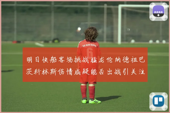 明日快船客场挑战猛龙伦纳德祖巴茨科林斯伤情成疑能否出战引关注