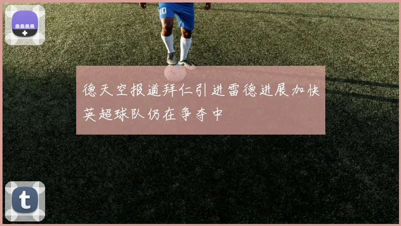德天空报道拜仁引进雷德进展加快英超球队仍在争夺中