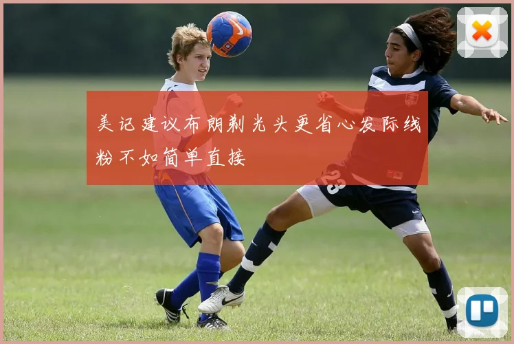 美记建议布朗剃光头更省心发际线粉不如简单直接
