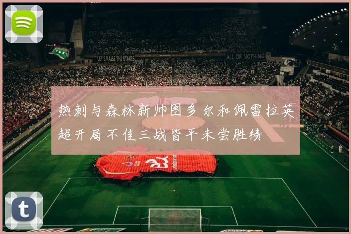 热刺与森林新帅图多尔和佩雷拉英超开局不佳三战皆平未尝胜绩