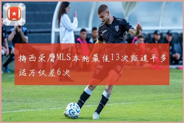 梅西荣膺MLS本轮最佳13次距追平多诺万仅差6次