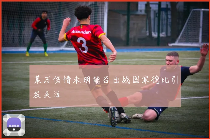 莱万伤情未明能否出战国家德比引发关注