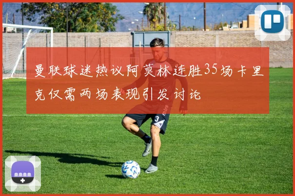 曼联球迷热议阿莫林连胜35场卡里克仅需两场表现引发讨论