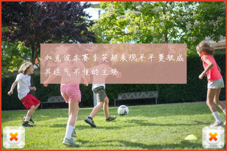 加克波本赛季英超表现平平曼联成其运气不佳的主场