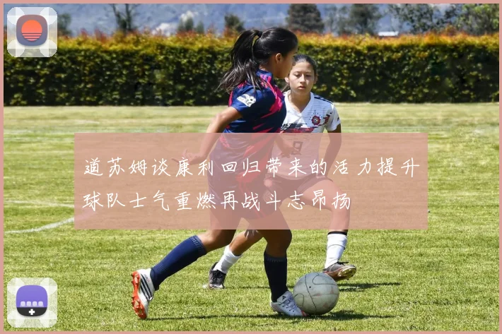 道苏姆谈康利回归带来的活力提升球队士气重燃再战斗志昂扬